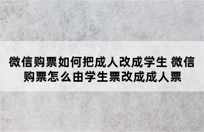 微信购票如何把成人改成学生 微信购票怎么由学生票改成成人票